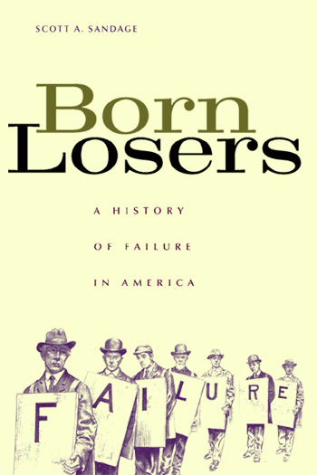 Scott A Sandage Born Losers A History of Failure in America